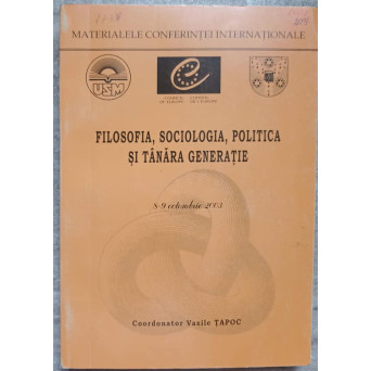 FILOSOFIA, SOCIOLOGIA, POLITICA SI TANARA GENERATIE. MATERIALELE CONFERINTEI INTERNATIONALE