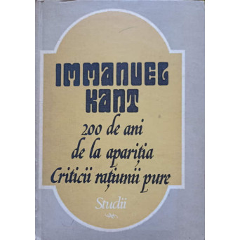 IMMANUEL KANT. 200 DE ANI DE LA APARITIA CRITICII RATIUNII PURE. STUDII