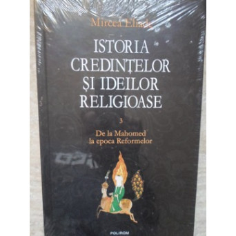 ISTORIA CREDINTELOR SI IDEILOR RELIGIOASE  VOL.3 DE LA MAHOMED LA EPOCA REFORMELOR