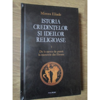 ISTORIA CREDINTELOR SI IDEILOR RELIGIOASE VOL.1 DE LA EPOCA DE PIATRA LA MISTERELE DIN ELEUSIS