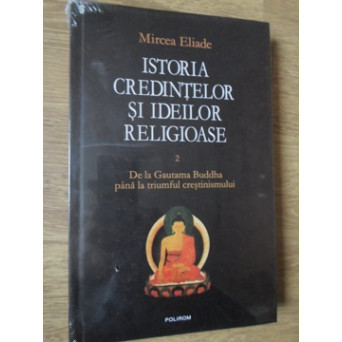 ISTORIA CREDINTELOR SI IDEILOR RELIGIOASE VOL.2 DE LA GAUTAMA BUDDHA PANA LA TRIUMFUL CRESTINISMULUI