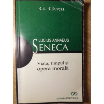 LUCIUS ANNAEUS SENECA. VIATA, TIMPUL SI OPERA MORALA