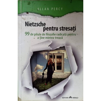 NIETZSCHE PENTRU STRESATI. 99 DE PILULE DE FILOZOFIE RADICALA PENTRU A TINE MINTEA TREAZA