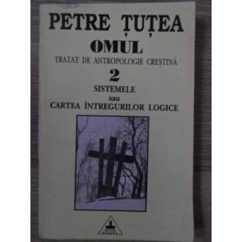 OMUL TRATAT DE ANTROPOLOGIE CRESTINA VOL.2 SISTEMELE SAU CARTEA INTREGURILOR LOGICE