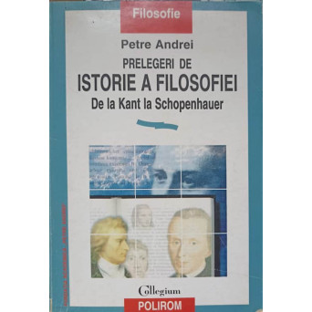 PRELEGERI DE ISTORIE A FILOSOFIEI DE LA KANT LA SCHOPENHAUER