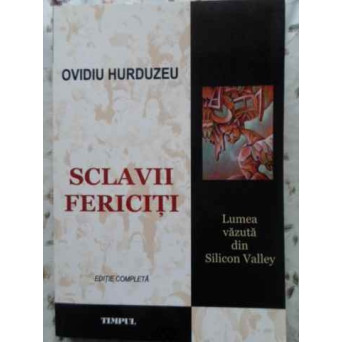 SCLAVII FERICITI. LUMEA VAZUTA DIN SILICON VALLEY. EDITIE COMPLETA