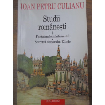 STUDII ROMANESTI VOL.1 FANTASMELE NIHILISMULUI. SECRETUL DOCTORULUI ELIADE