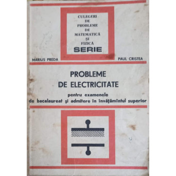 PROBLEME DE ELECTRICITATE PENTRU EXAMENELE DE BACALAUREAT SI ADMITERE IN INVATAMANTUL SUPERIOR