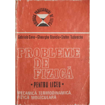 PROBLEME DE FIZICA PENTRU LICEU VOL.1 MECANIA, TERMODINAMICA, FIZICA MOLECULARA