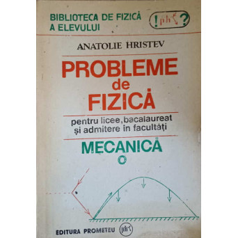 PROBLEME DE FIZICA PENTRU LICEE, BACALAUREAT SI ADMITERE IN FACULTATI. MECANICA
