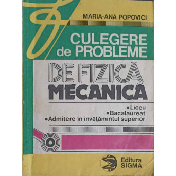 CULEGERE DE PROBLEME DE FIZICA MECANICA, LICEU, BACALAUREAT, ADMITERE IN INVATAMANTUL SUPERIOR