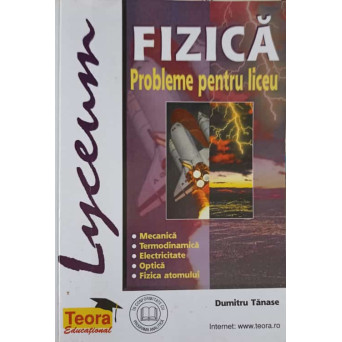 FIZICA, PROBLEME PENTRU LICEU. MECANICA, TERMODINAMICA, ELECTRICITATE, OPTICA, FIZICA ATOMULUI