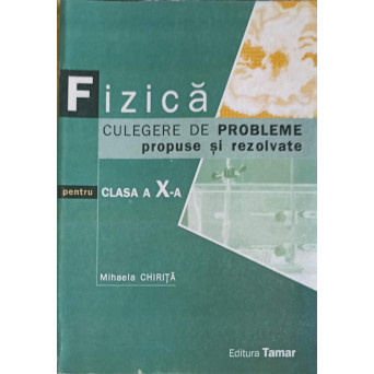 FIZICA. CULEGERE DE PROBLEME PROPUSE SI REZOLVATE PENTRU CLASA A X-A