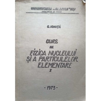 CURS DE FIZICA NUCLEULUI SI A PARTICULELOR ELEMENTARE VOL.1