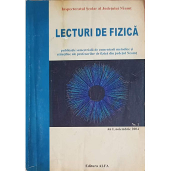 LECTURI DE FIZICA - PUBLICATIE SEMESTRIALA DE COMENTARII METODICE SI STIINTIFICE ALE PROFESORILOR DE FIZICA DIN JUDETUL NEAMT.  ANUL 1, NOIEMBRIE 2004