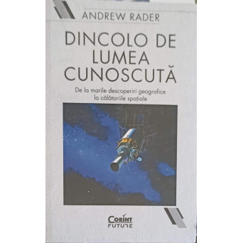 DINCOLO DE LUMEA CUNOSCUTA. DE LA MARILE DESCOPERIRI GEOGRAFICE LA CALATORIILE SPATIALE