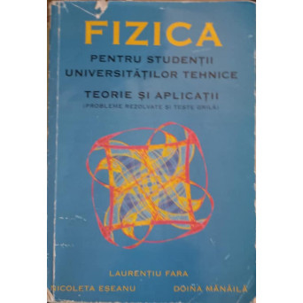 FIZICA PENTRU STUDENTII UNIVERSITATILOR TEHNICE. TEORIE SI APLICATII
