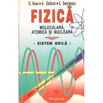 FIZICA MOLECULARA, ATOMICA SI NUCLEARA. SISTEM GRILA PENTRU BACALAUREAT SI CONCURSURI DE ADMITERE