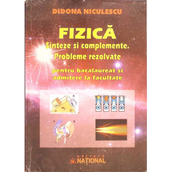 FIZICA, SINTEZE SI COMPLEMENTE, PROBLEME REZOLVATE PENTRU BACALAUREAT SI ADMITERE LA FACULTATE