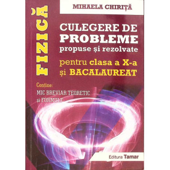 FIZICA. CULEGERE DE PROBLEME PROPUSE SI REZOLVATE PENTRU CLASA A X-A SI EXAMENUL DE BACALAUREAT