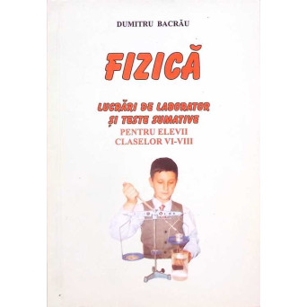 FIZICA. LUCRARI DE LABORATOR SI TESTE SUMATIVE PENTRU ELEVII CLASELOR VI-VIII