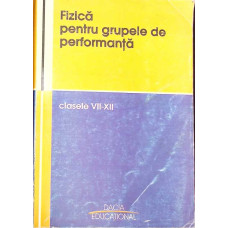 FIZICA PENTRU GRUPELE DE PERFORMANTA - CLASELE VII-XII
