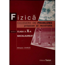FIZICA. CULEGERE DE PROBLEME PROPUSE SI REZOLVATE PENTRU CLASA A X-A SI EXAMENUL DE BACALAUREAT
