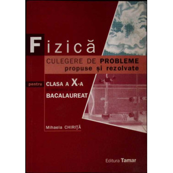 FIZICA. CULEGERE DE PROBLEME PROPUSE SI REZOLVATE PENTRU CLASA A X-A SI EXAMENUL DE BACALAUREAT