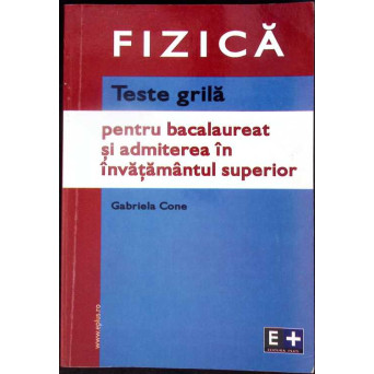 FIZICA, TESTE GRILA PENTRU BACALAUREAT SI ADMITEREA IN INVATAMANTUL SUPERIOR