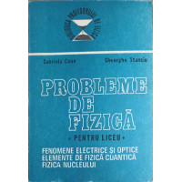 PROBLEME DE FIZICA PENTRU LICEU. FENOMENE ELECTRICE SI OPTICE. ELEMENTE DE FIZICA CUANTICA. FIZICA NUCLEULUI