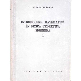 INTRODUCERE MATEMATICA IN FIZICA TEORETICA MODERNA VOL.1