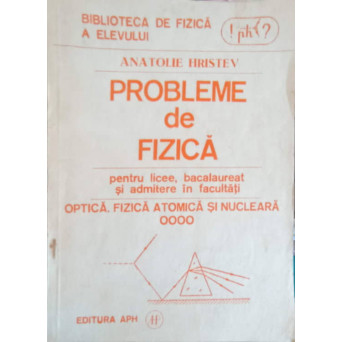 PROBLEME DE FIZICA PENTRU LICEE BACALAUREAT SI ADMITERE IN FACULTATI. OPTICA, FIZICA ATOMICA SI NUCLEARA