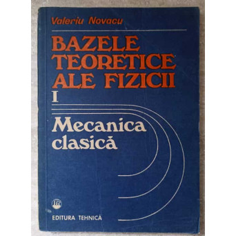 BAZELE TEORETICE ALE FIZICII VOL.1 MECANICA CLASICA