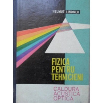FIZICA PENTRU TEHNICIENI. CALDURA, ACUSTICA, OPTICA