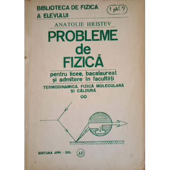 PROBLEME DE FIZICA PENTRU LICEE BACALAUREAT SI ADMITERE IN FACULTATI. TERMODINAMICA, FIZICA MOLECULARA SI CALDURA