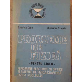PROBLEME DE FIZICA PENTRU LICEU VOL.2 FENOMENE ELECTRICE SI OPTICE. ELEMENTE DE FISZICA CUANTICA