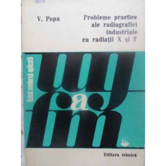 PROBLEME PRACTICE ALE RADIOGRAFIEI INDUSTRIALE CU RADIATII X SI GAMMA
