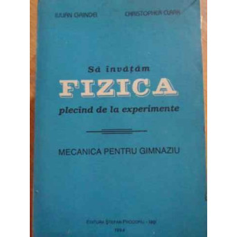SA INVATAM FIZICA PLECAND DE LA EXPERIMENTE. MECANICA PENTRU GIMNAZIU