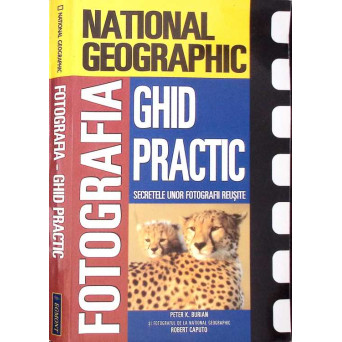 NATIONAL GEOGRAPHIC. FOTOGRAFIA, GHID PRACTIC. SECRETELE UNOR FOTOGRAFII REUSITE