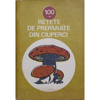 100 RETETE DE PREPARATE DIN CIUPERCI