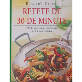 RETETE DE 30 DE MINUTE. 300 DE RETETE RAPIDE SI DELICIOASE PENTRU TOATE GUSTURILE