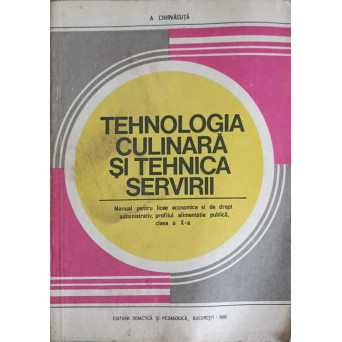 TEHNOLOGIA CULINARA SI TEHNICA SERVIRII. MANUAL PENTRU LICEE ECONOMICE SI DE DREPT ADMINISTRATIV, PROFILUL ALIMENTATIE PUBLICA CLASA A X-A