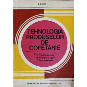 TEHNOLOGIA PRODUSELOR DE COFETARIE. MANUAL PENTRU LICEE ECONOMICE SI DE DREPT ADMINISTRATIV, PROFILUL ALIMENTATIE PUBLICA, CLASELE A XI-A SI A XII-A SI SCOLI PROFESIONALE