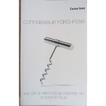 CONNAISSEUR FARA IFOSE. TOT CE AI VREA SA STII DESPRE VIN SI CEVA IN PLUS