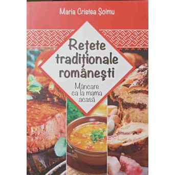 RETETE TRADITIONALE ROMANESTI. MANCARE CA LA MAMA ACASA