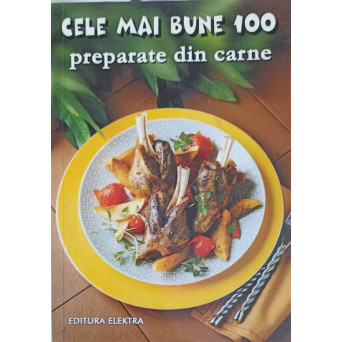 CELE MAI BUNE 100 PREPARATE DIN CARNE