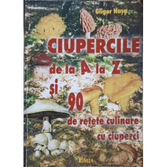 CIUPERCILE DE LA A LA Z SI 90 DE RETETE CULINARE CU CIUPERCI