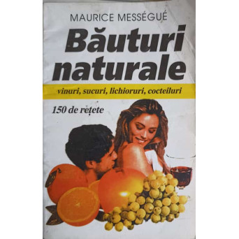 BAUTURI NATURALE. VINURI, SUCURI, LICIORURI, COCTEILURI. 150 DE RETETE