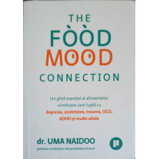 THE FOOD MOOD CONNECTION. UN GHID ESENTIAL AL ALIMENTELOR UIMITOARE CARE LUPTA CU DEPRESIA, ANXIETATEA, TRAUMA, OCD, ADHD SI MULTE ALTELE
