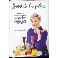 SANATATE LA PAHAR VOL.1 GHID DE INTRODUCERE A SUCURILOR NATURALE IN ALIMENTATIA ZILNICA PAS CU PAS